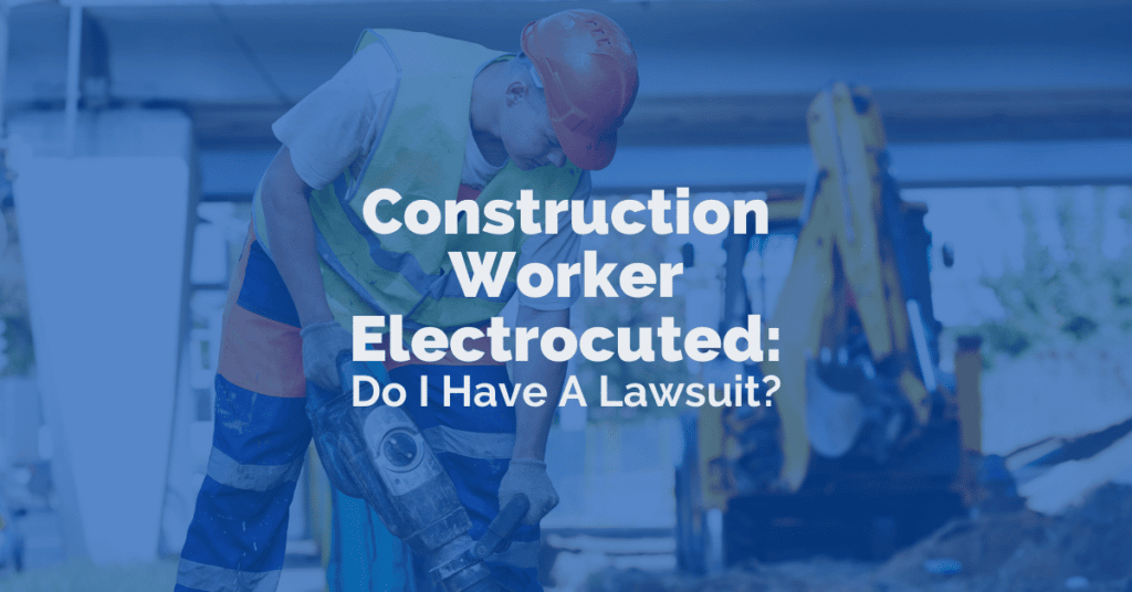 Construction Worker Electrocuted: Do I Have A Lawsuit?